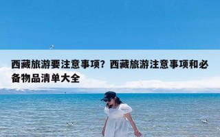 西藏旅游要注意事项？西藏旅游注意事项和必备物品清单大全