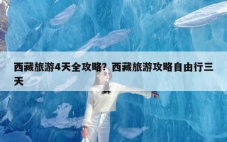 西藏旅游4天全攻略？西藏旅游攻略自由行三天