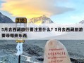 5月去西藏旅行要注意什么？5月去西藏旅游要带哪些东西
