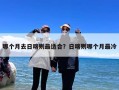哪个月去日喀则最适合？日喀则哪个月最冷