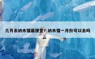 几月去纳木错最便宜？纳木错一月份可以去吗