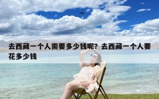 去西藏一个人需要多少钱呢？去西藏一个人要花多少钱