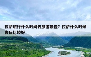 拉萨旅行什么时间去旅游最佳？拉萨什么时候去玩比较好