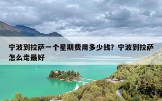 宁波到拉萨一个星期费用多少钱？宁波到拉萨怎么走最好