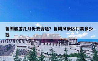 鲁朗旅游几月份去合适？鲁朗风景区门票多少钱