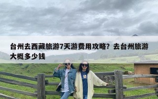 台州去西藏旅游7天游费用攻略？去台州旅游大概多少钱