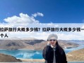 拉萨旅行大概多少钱？拉萨旅行大概多少钱一个人