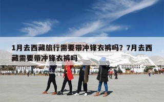 1月去西藏旅行需要带冲锋衣裤吗？7月去西藏需要带冲锋衣裤吗