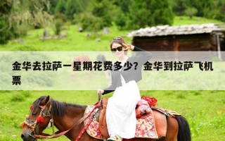 金华去拉萨一星期花费多少？金华到拉萨飞机票