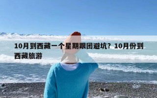 10月到西藏一个星期跟团避坑？10月份到西藏旅游