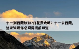 十一到西藏旅游7日花费攻略？十一去西藏,这些知识你必须得提前知道