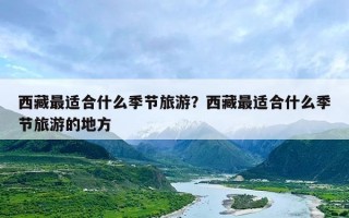 西藏最适合什么季节旅游？西藏最适合什么季节旅游的地方