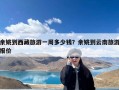 余姚到西藏旅游一周多少钱？余姚到云南旅游报价