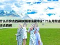 什么月份去西藏旅游路线最好玩？什么月份适合去西藏