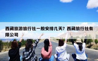 西藏旅游旅行社一般安排几天？西藏旅行社有限公司