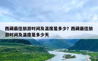西藏最佳旅游时间及温度是多少？西藏最佳旅游时间及温度是多少天