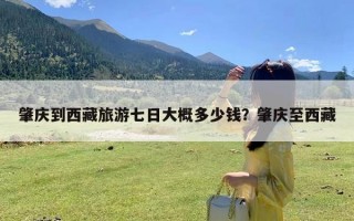 肇庆到西藏旅游七日大概多少钱？肇庆至西藏