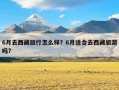 6月去西藏旅行怎么样？6月适合去西藏旅游吗?