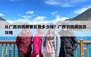 从广西到西藏要花费多少钱？广西到西藏旅游攻略