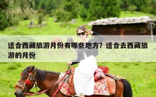 适合西藏旅游月份有哪些地方？适合去西藏旅游的月份