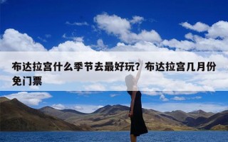 布达拉宫什么季节去最好玩？布达拉宫几月份免门票