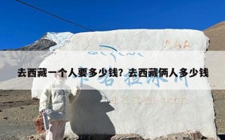 去西藏一个人要多少钱？去西藏俩人多少钱