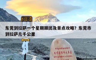 东莞到拉萨一个星期跟团及景点攻略？东莞市到拉萨几千公里