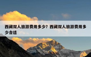 西藏双人旅游费用多少？西藏双人旅游费用多少合适