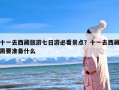 十一去西藏旅游七日游必看景点？十一去西藏需要准备什么