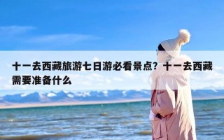 十一去西藏旅游七日游必看景点？十一去西藏需要准备什么