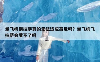 坐飞机到拉萨真的无法适应高反吗？坐飞机飞拉萨会受不了吗