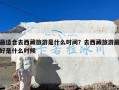 最适合去西藏旅游是什么时间？去西藏旅游最好是什么时候