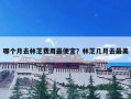 哪个月去林芝费用最便宜？林芝几月去最美