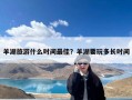 羊湖旅游什么时间最佳？羊湖要玩多长时间