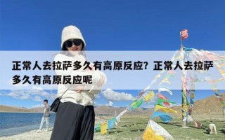 正常人去拉萨多久有高原反应？正常人去拉萨多久有高原反应呢