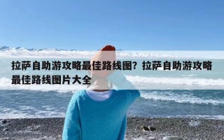 拉萨自助游攻略最佳路线图？拉萨自助游攻略最佳路线图片大全