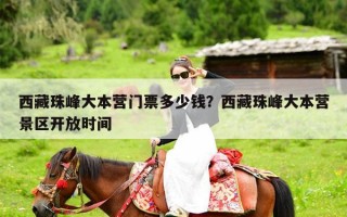 西藏珠峰大本营门票多少钱？西藏珠峰大本营景区开放时间