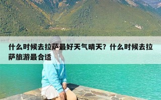 什么时候去拉萨最好天气晴天？什么时候去拉萨旅游最合适