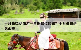 十月去拉萨旅游一星期最佳路线？十月去拉萨怎么样