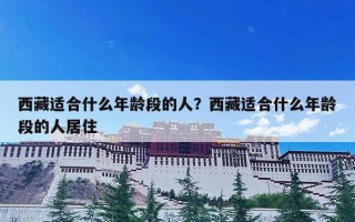 西藏适合什么年龄段的人？西藏适合什么年龄段的人居住