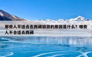 那些人不适合去西藏旅游的原因是什么？哪些人不合适去西藏