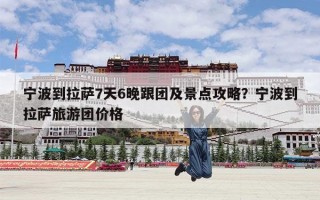 宁波到拉萨7天6晚跟团及景点攻略？宁波到拉萨旅游团价格
