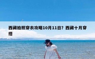 西藏拍照穿衣攻略10月11日？西藏十月穿搭