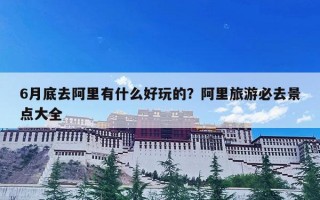 6月底去阿里有什么好玩的？阿里旅游必去景点大全