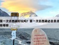 第一次去西藏好玩吗？第一次去西藏必去景点有哪些