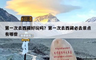 第一次去西藏好玩吗？第一次去西藏必去景点有哪些