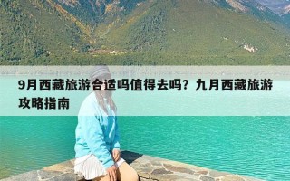 9月西藏旅游合适吗值得去吗？九月西藏旅游攻略指南