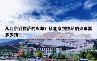 从北京到拉萨的火车？从北京到拉萨的火车票多少钱