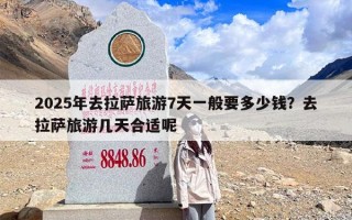 2025年去拉萨旅游7天一般要多少钱？去拉萨旅游几天合适呢