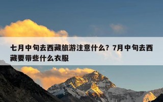 七月中旬去西藏旅游注意什么？7月中旬去西藏要带些什么衣服